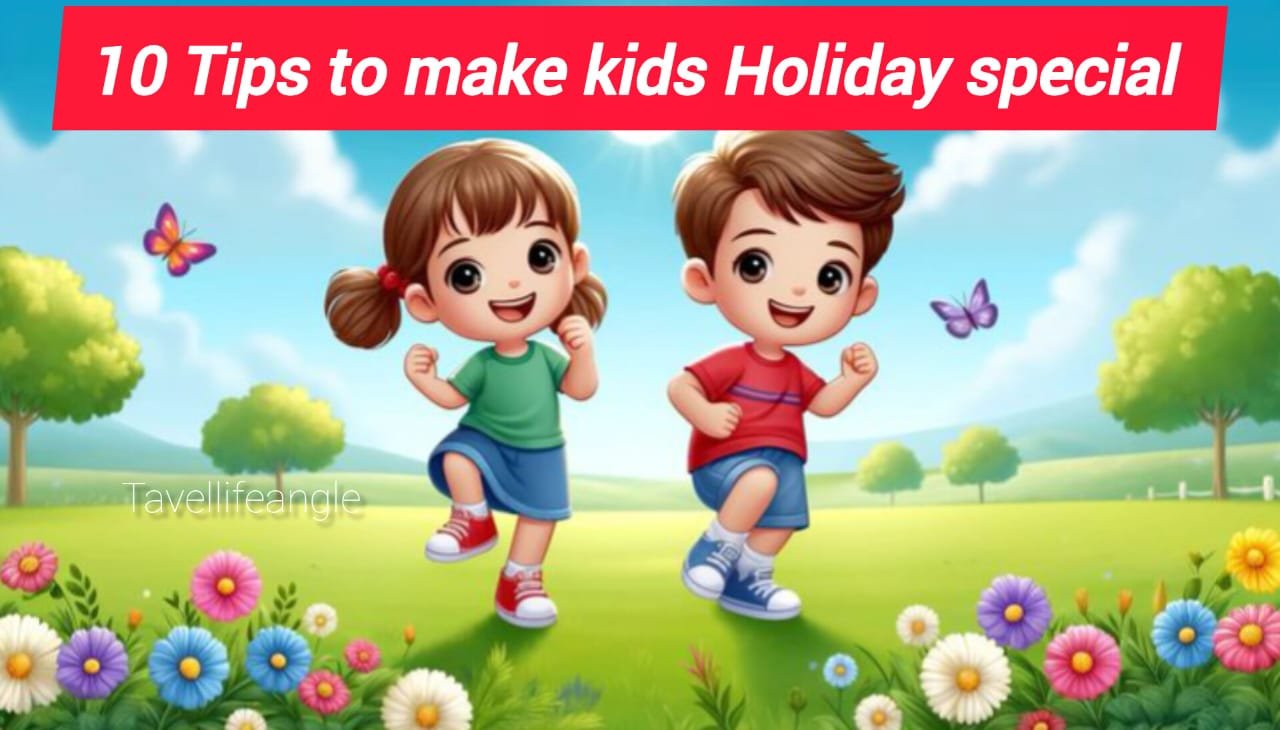 बच्चों के छुट्टी को स्पेसल बनने के 10 टिप्स 10 Tips to Make Kids' Holidays Special