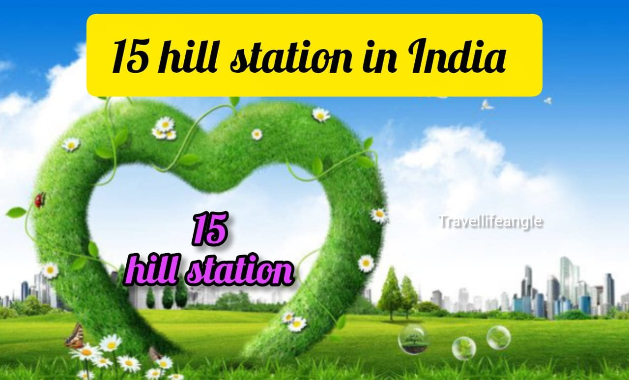 ये है india के 15 हिल स्टेशन का लिस्ट जहां आप छुट्टी में घूम सकतें है