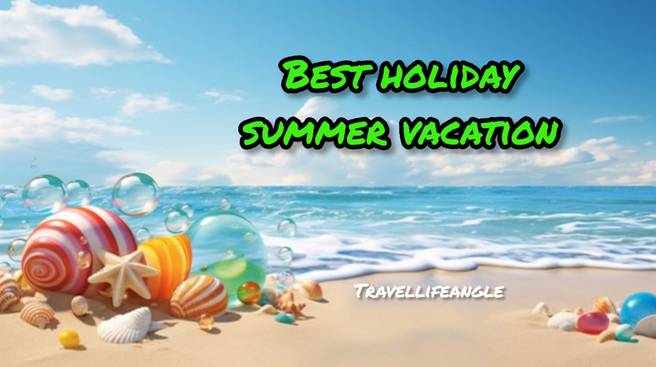 Best holiday summer vacation trips सर्वोत्तम अवकाश ग्रीष्म अवकाश यात्राएँ