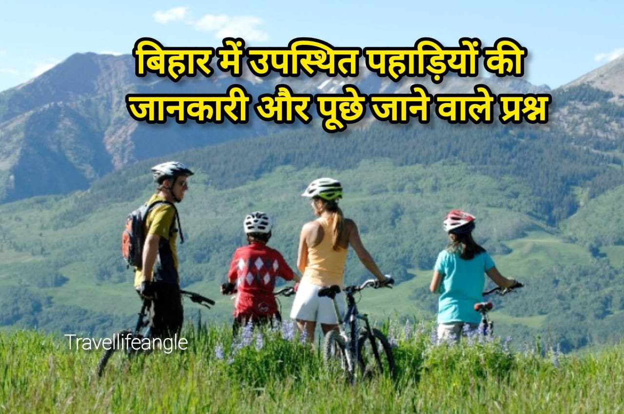 बिहार में उपस्थित पहाड़ियों की जानकारी और पूछे जाने वाले प्रश्न Information about the hills present in Bihar and frequently asked questions