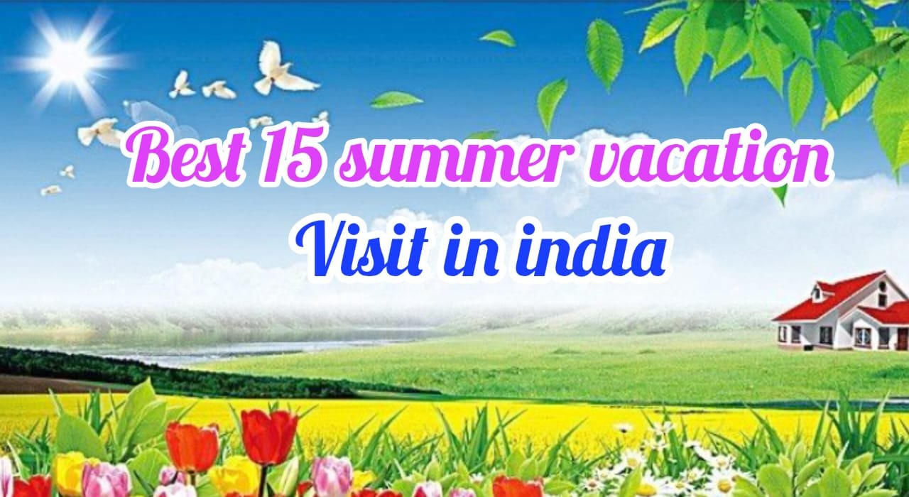 Best 15 Summer vacation in india गर्मियों में घूमने की भारत की सबसे लाजवाब और बेहतरीन जगहें