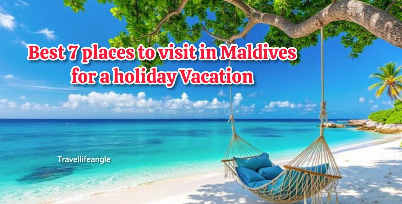 Best 7 Places to Visit in Maldives for a Holiday Vacation